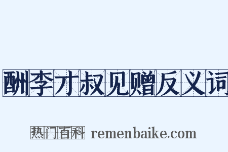 酬李才叔见赠反义词是什么意思的图片